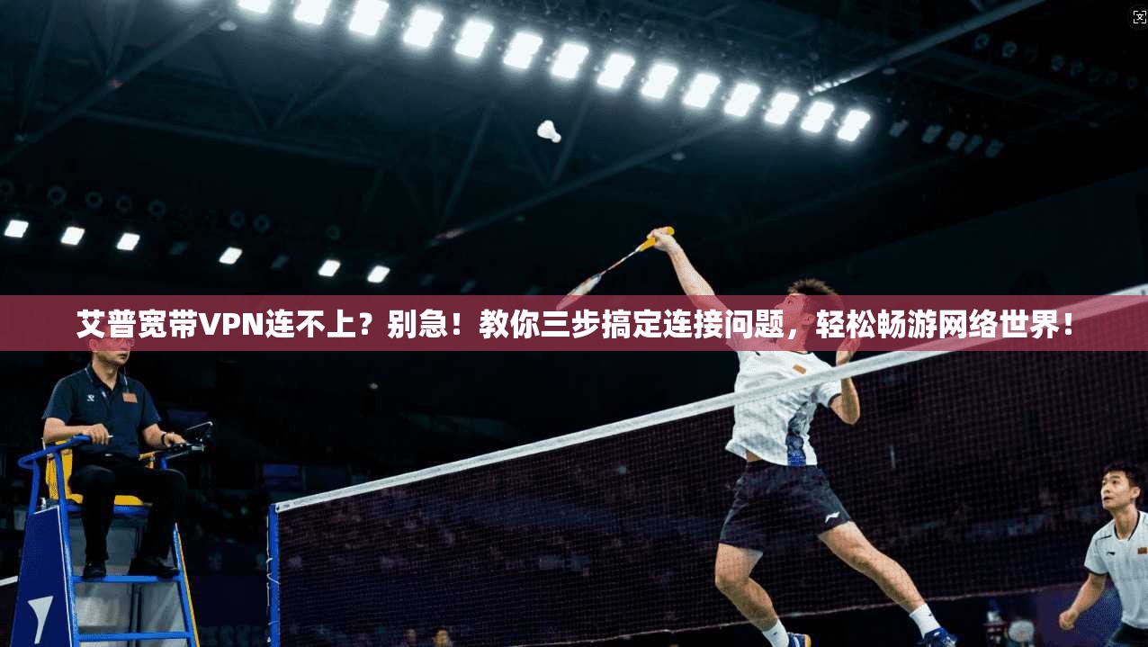 艾普宽带VPN连不上?别急!教你三步搞定连接问题,轻松畅游网络世界! 艾普宽带VPN连不上?别急!教你三步搞定连接问题,轻松畅游网络世界!