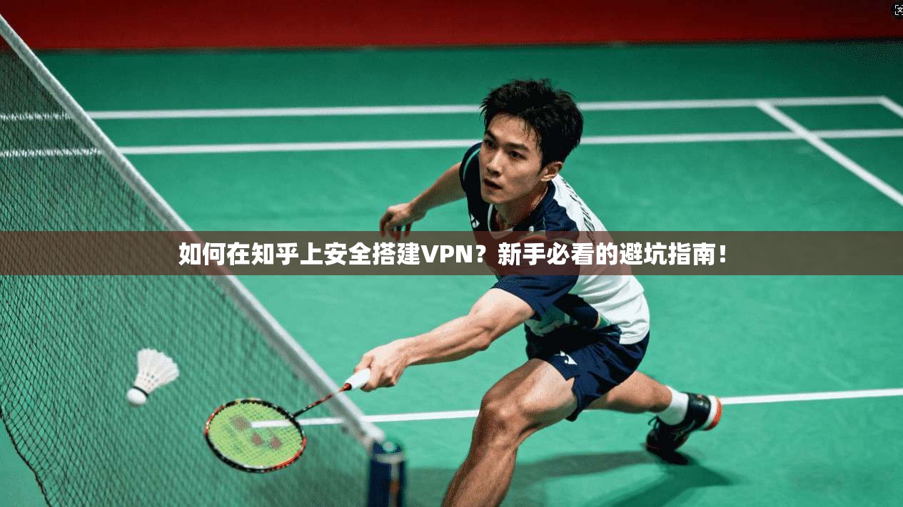 如何在知乎上安全搭建VPN？新手必看的避坑指南！