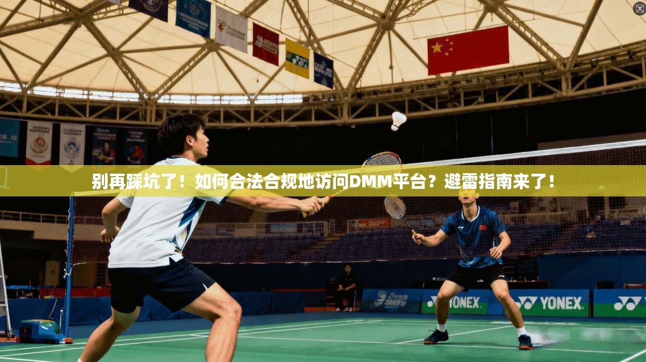 别再踩坑了！如何合法合规地访问DMM平台？避雷指南来了！