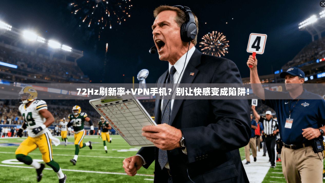 72Hz刷新率+VPN手机？别让快感变成陷阱！