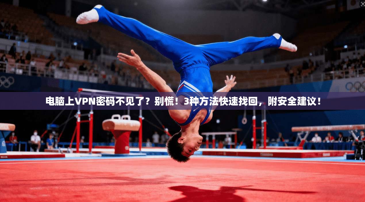 电脑上VPN密码不见了?别慌!3种方法快速找回,附安全建议!