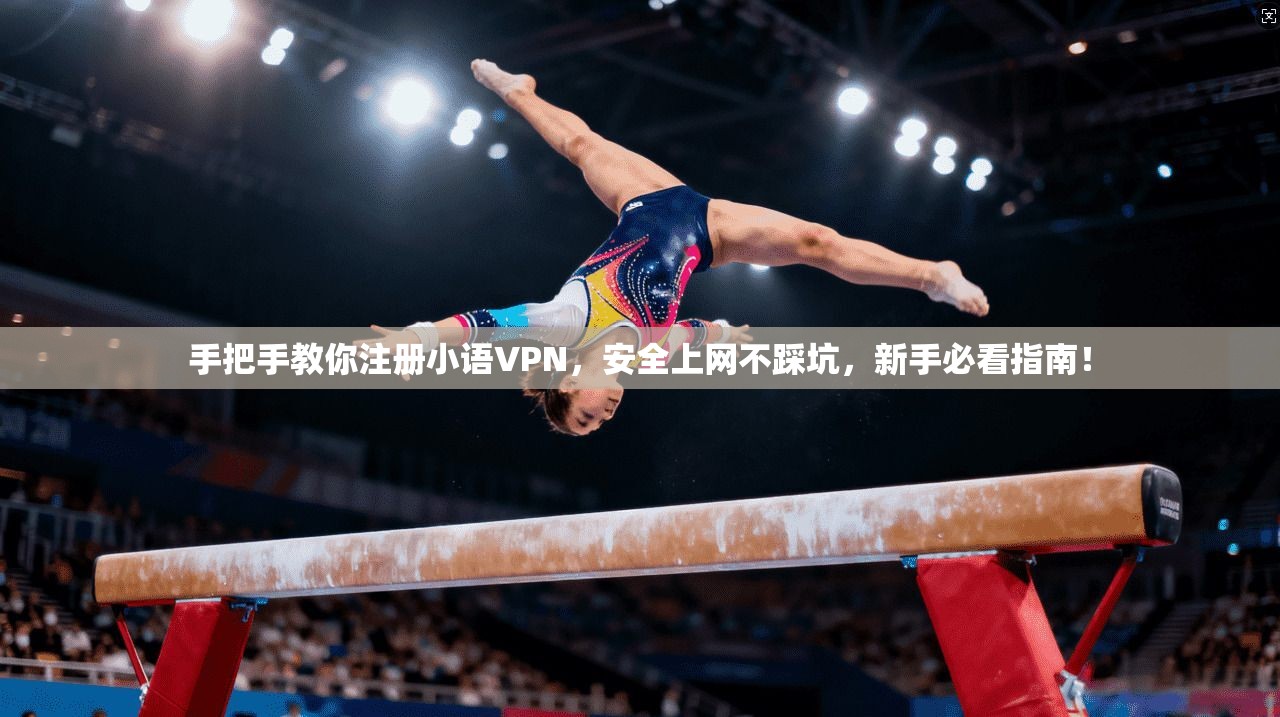 手把手教你注册小语VPN，安全上网不踩坑，新手必看指南！