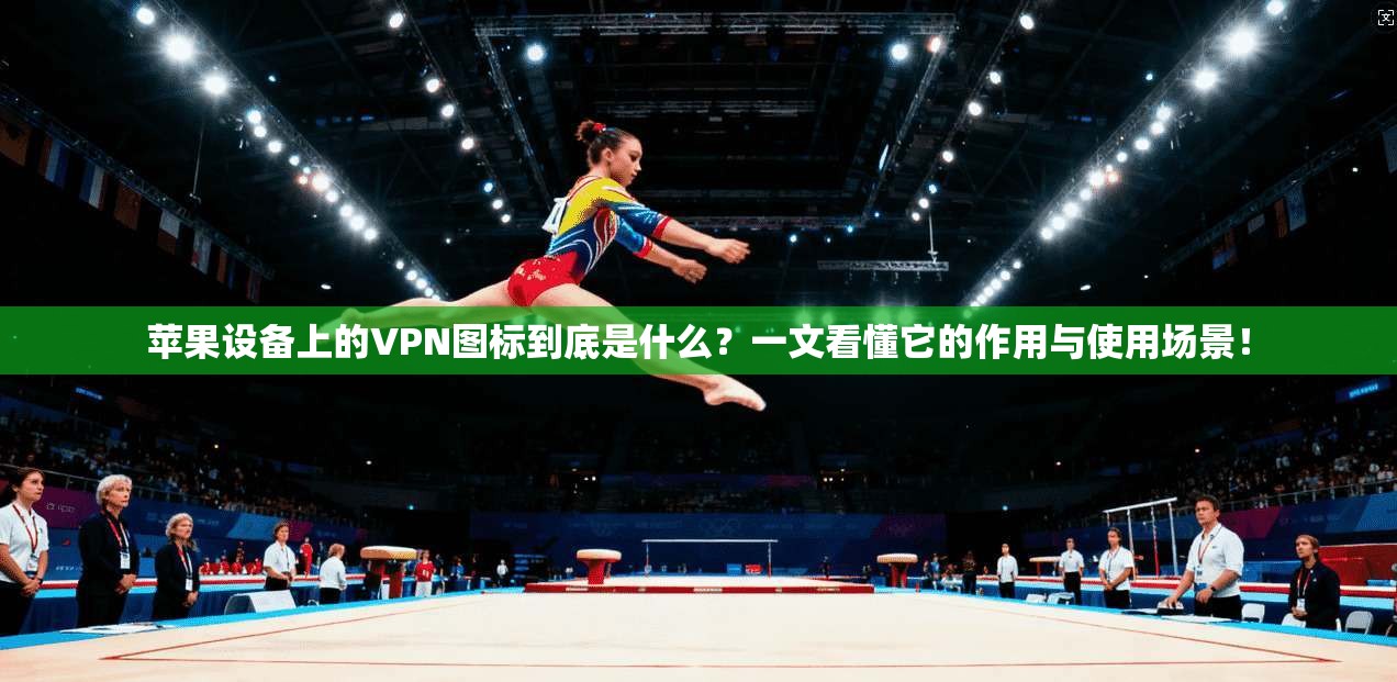 苹果设备上的VPN图标到底是什么？一文看懂它的作用与使用场景！