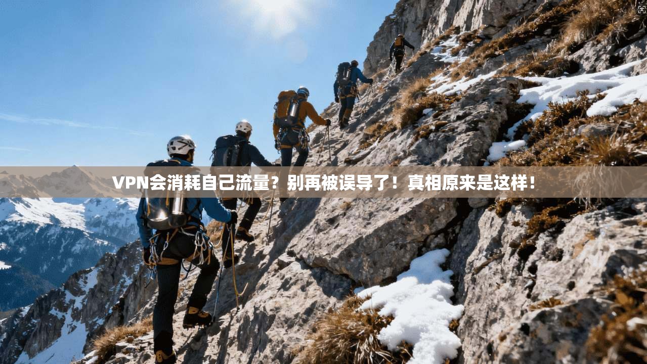 VPN会消耗自己流量?别再被误导了!真相原来是这样!