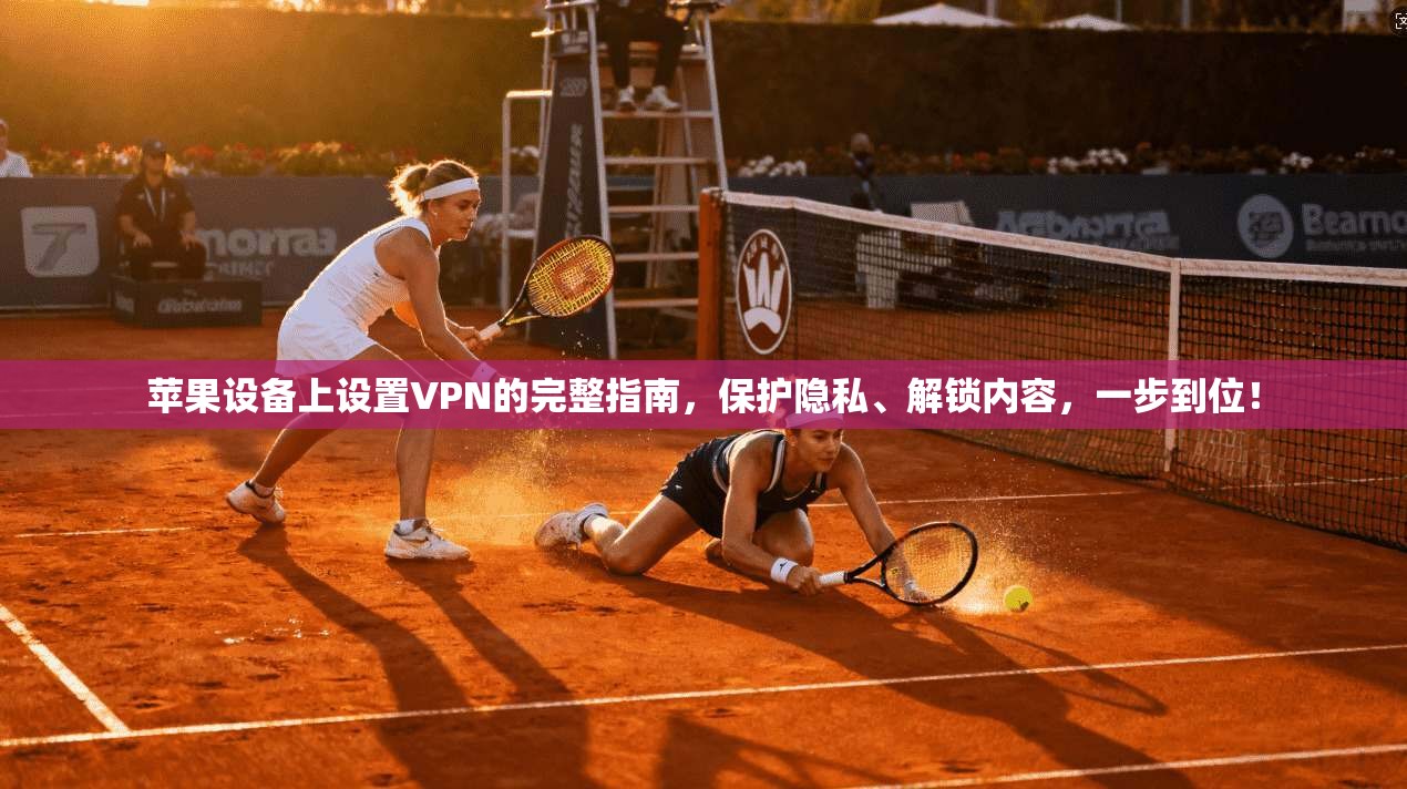 苹果设备上设置VPN的完整指南，保护隐私、解锁内容，一步到位！