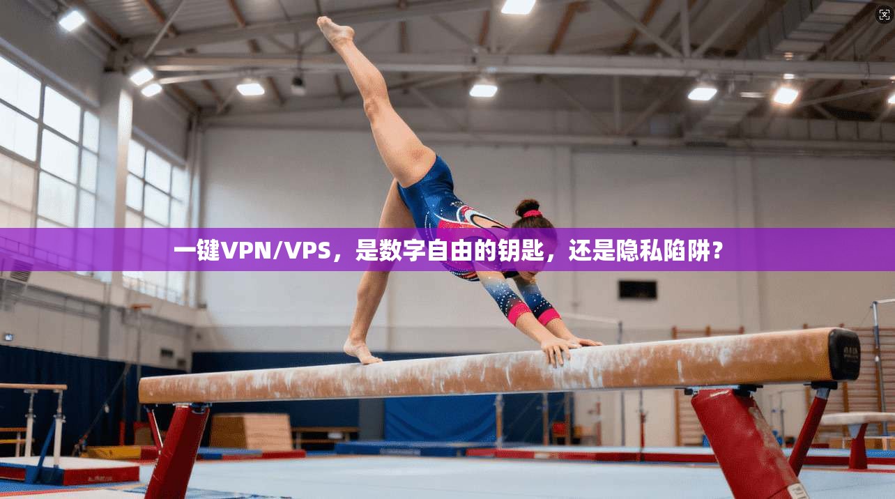 一键VPN/VPS，是数字自由的钥匙，还是隐私陷阱？