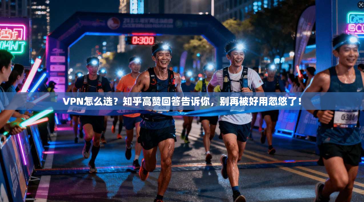 VPN怎么选？知乎高赞回答告诉你，别再被好用忽悠了！