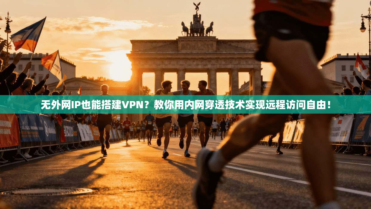 无外网IP也能搭建VPN？教你用内网穿透技术实现远程访问自由！