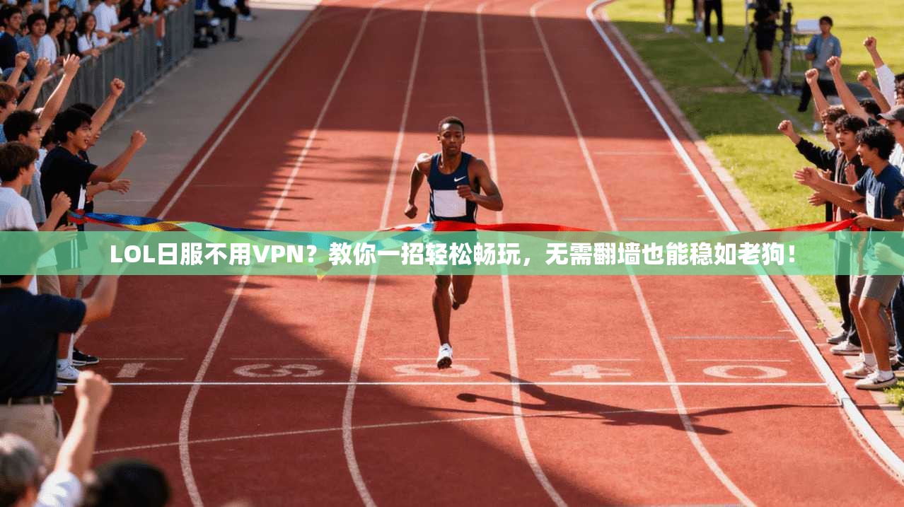 LOL日服不用VPN？教你一招轻松畅玩，无需翻墙也能稳如老狗！