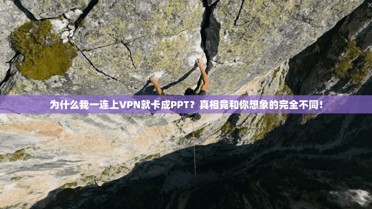 为什么我一连上VPN就卡成PPT？真相竟和你想象的完全不同！