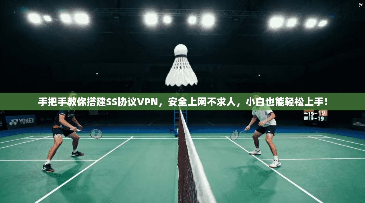 手把手教你搭建SS协议VPN，安全上网不求人，小白也能轻松上手！