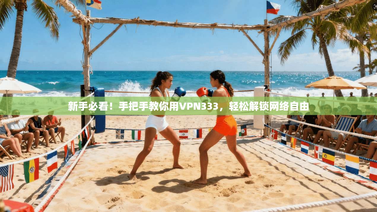 新手必看！手把手教你用VPN333，轻松解锁网络自由