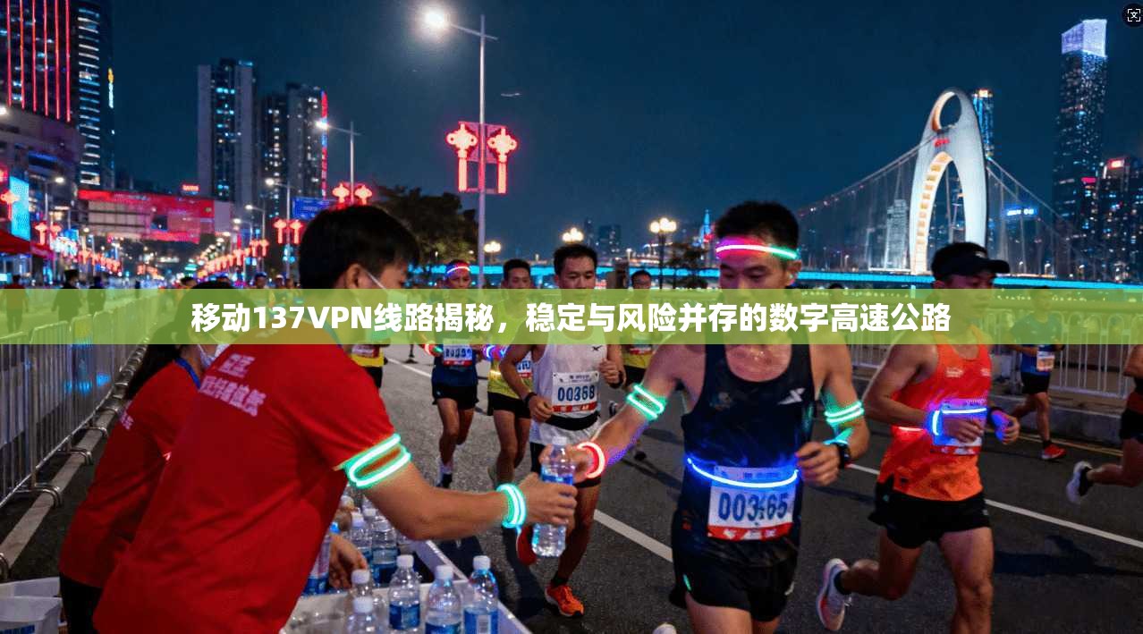 移动137VPN线路揭秘，稳定与风险并存的数字高速公路