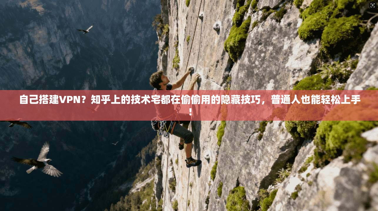 自己搭建VPN？知乎上的技术宅都在偷偷用的隐藏技巧，普通人也能轻松上手！