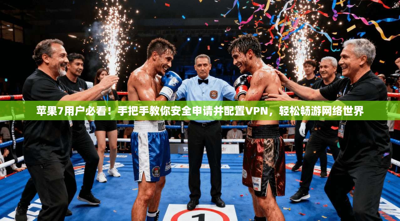 苹果7用户必看！手把手教你安全申请并配置VPN，轻松畅游网络世界
