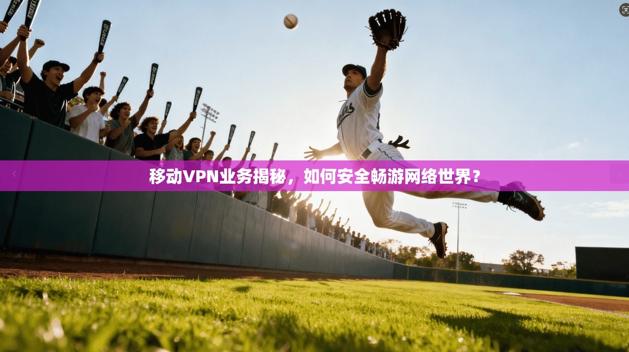 移动VPN业务揭秘，如何安全畅游网络世界？