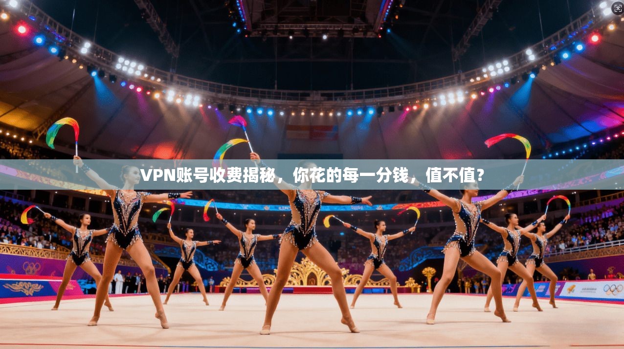 VPN账号收费揭秘，你花的每一分钱，值不值？