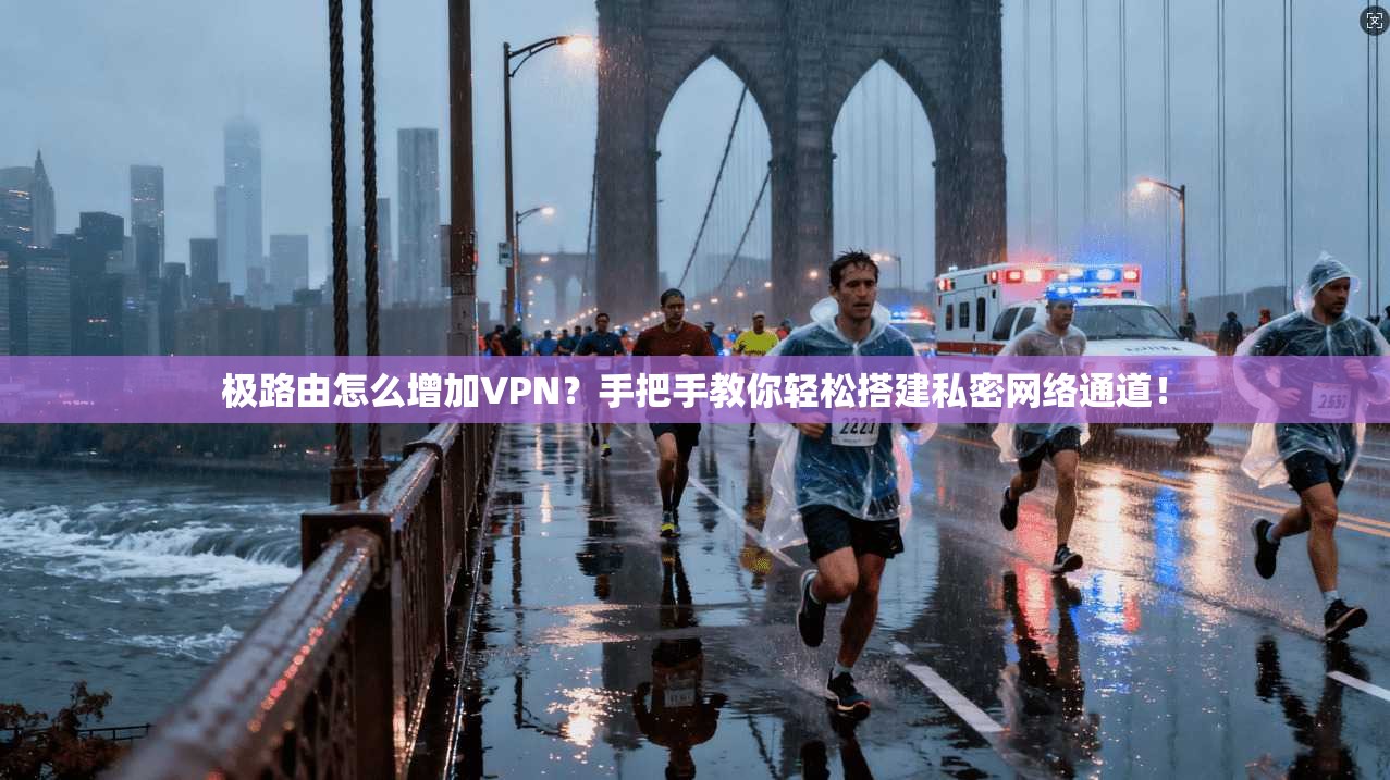 极路由怎么增加VPN？手把手教你轻松搭建私密网络通道！