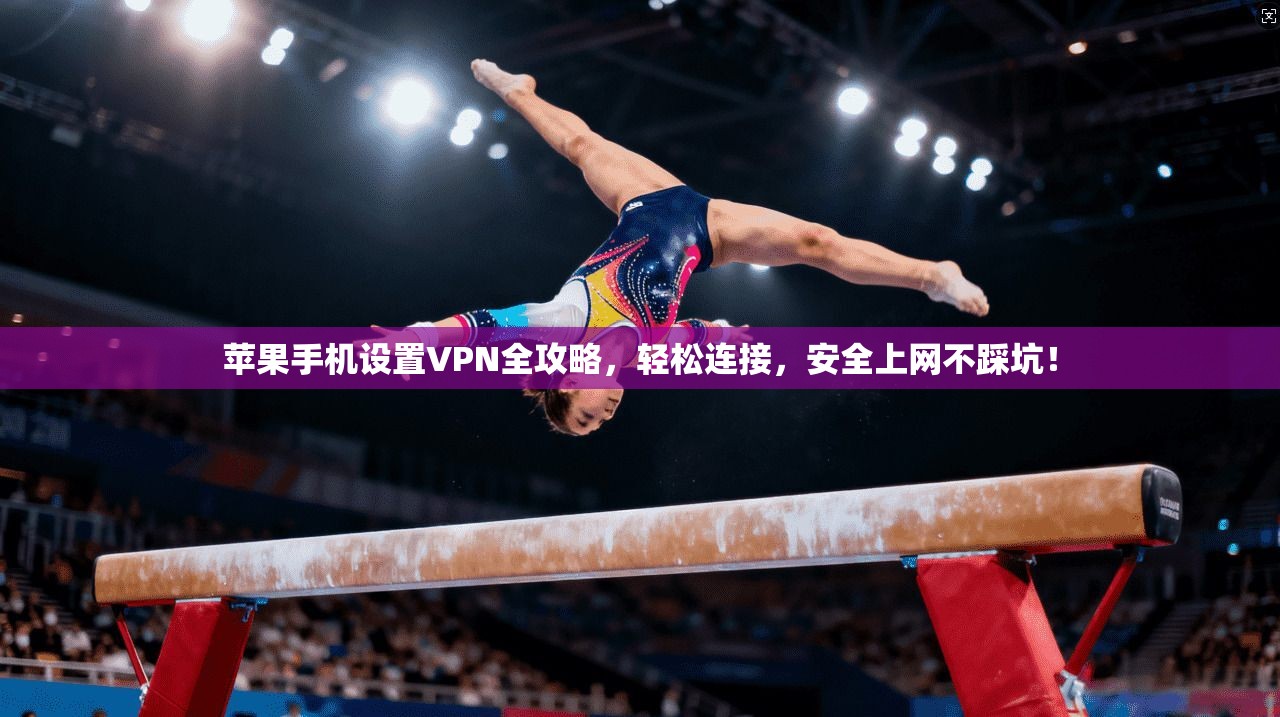 苹果手机设置VPN全攻略，轻松连接，安全上网不踩坑！