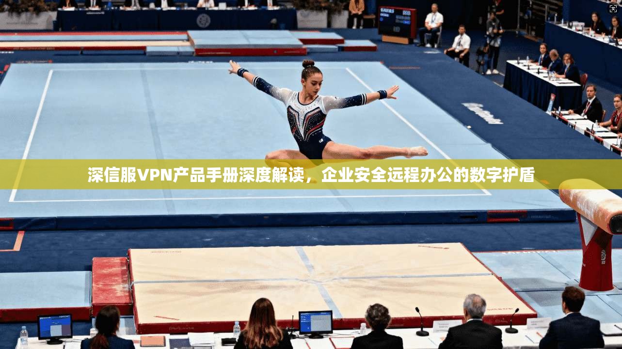 深信服VPN产品手册深度解读，企业安全远程办公的数字护盾