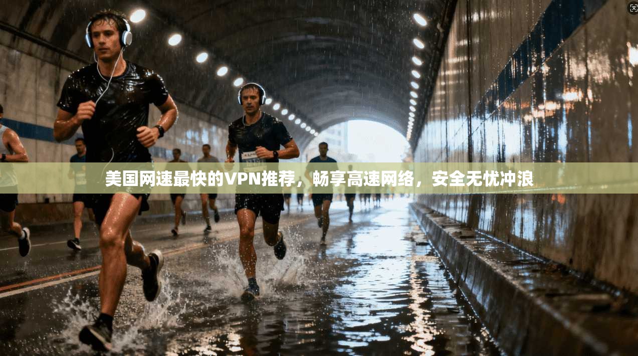 美国网速最快的VPN推荐，畅享高速网络，安全无忧冲浪
