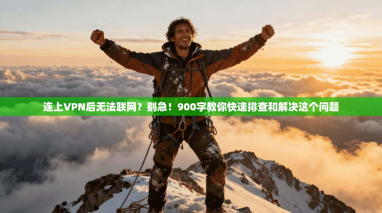 连上VPN后无法联网？别急！900字教你快速排查和解决这个问题