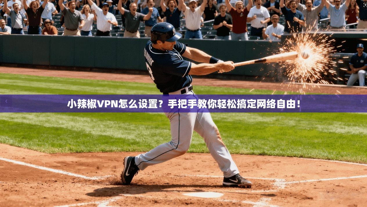 小辣椒VPN怎么设置？手把手教你轻松搞定网络自由！