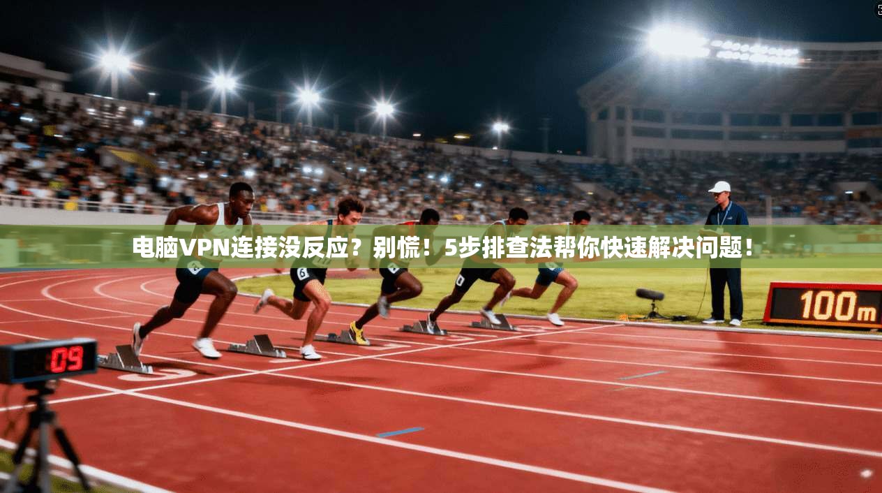 电脑VPN连接没反应？别慌！5步排查法帮你快速解决问题！