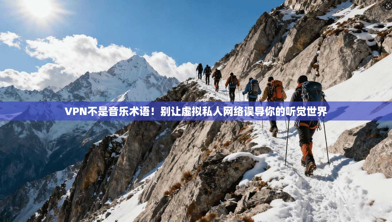 VPN不是音乐术语！别让虚拟私人网络误导你的听觉世界