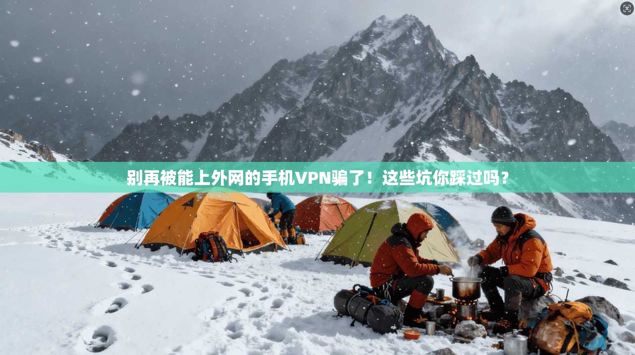 别再被能上外网的手机VPN骗了！这些坑你踩过吗？
