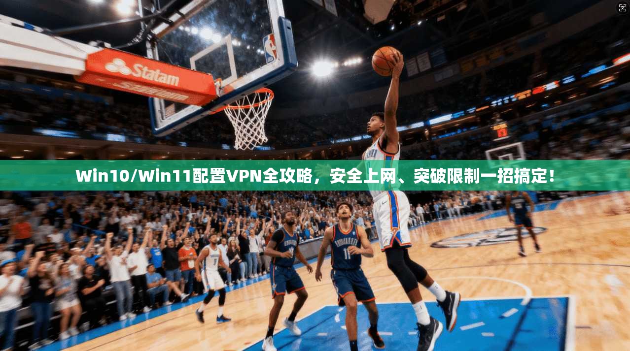 Win10/Win11配置VPN全攻略，安全上网、突破限制一招搞定！