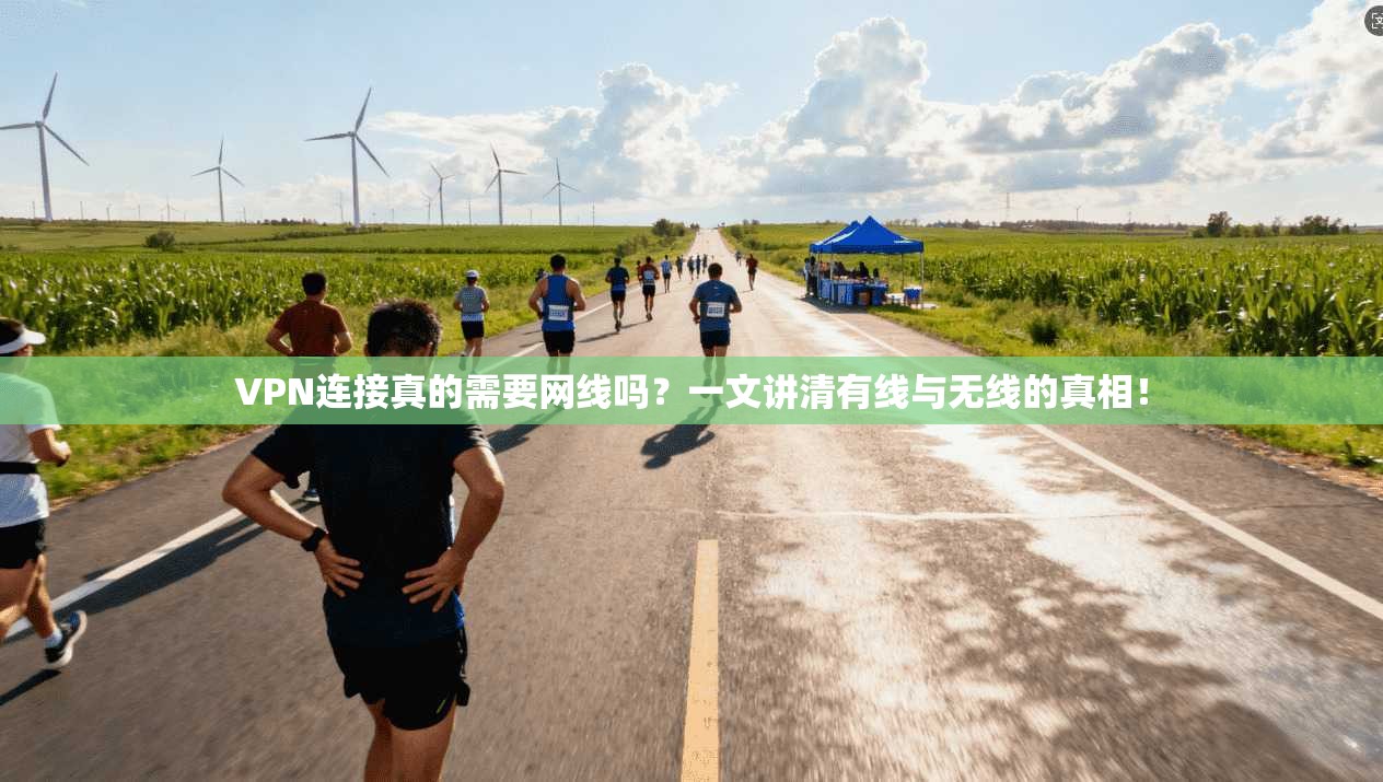 VPN连接真的需要网线吗?一文讲清有线与无线的真相!
