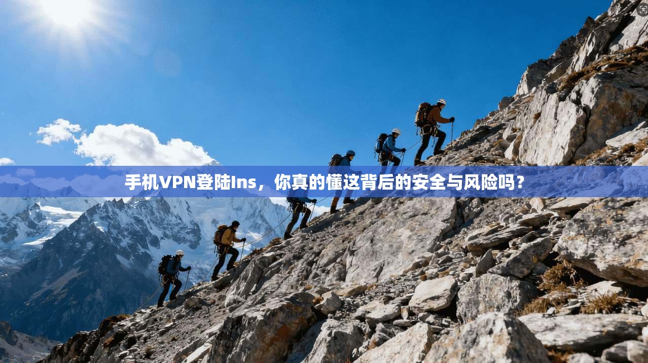 手机VPN登陆Ins，你真的懂这背后的安全与风险吗？