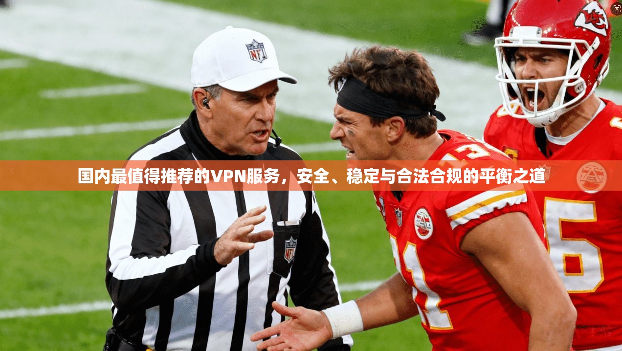 国内最值得推荐的VPN服务，安全、稳定与合法合规的平衡之道