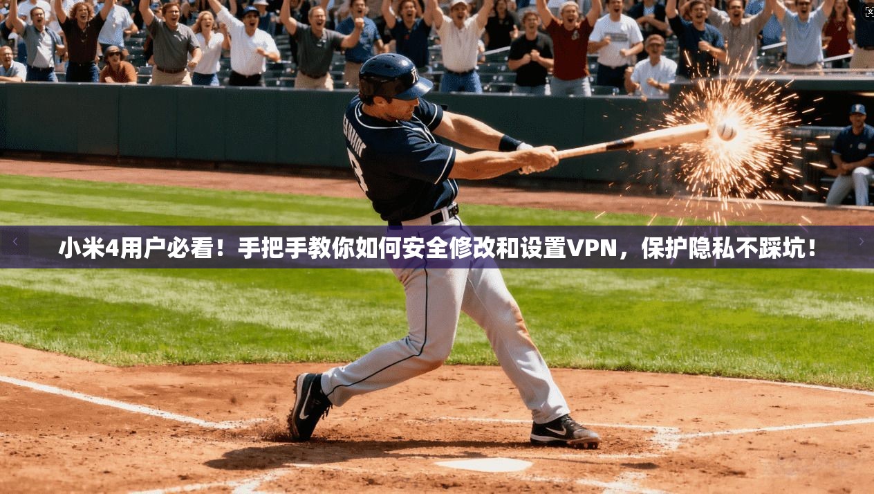 小米4用户必看！手把手教你如何安全修改和设置VPN，保护隐私不踩坑！