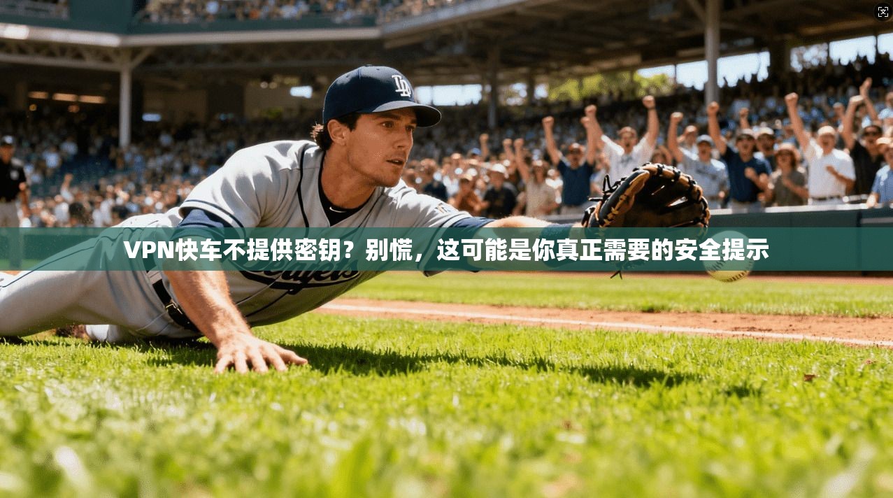 VPN快车不提供密钥?别慌,这可能是你真正需要的安全提示