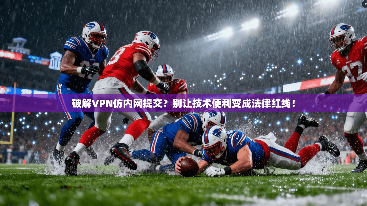 破解VPN仿内网提交？别让技术便利变成法律红线！