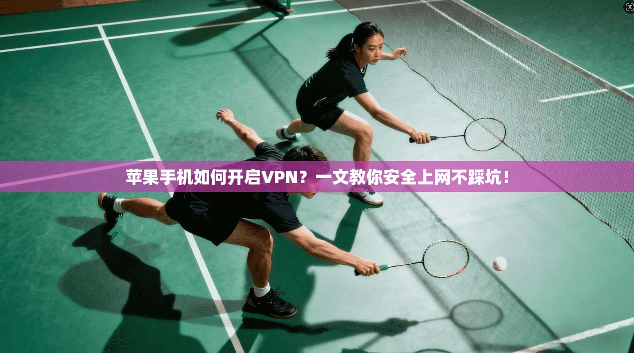苹果手机如何开启VPN？一文教你安全上网不踩坑！