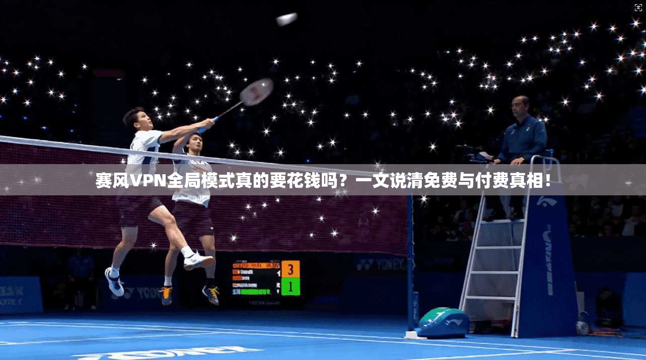 赛风VPN全局模式真的要花钱吗？一文说清免费与付费真相！