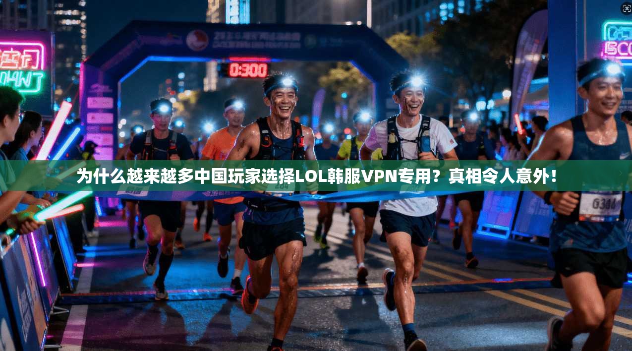 为什么越来越多中国玩家选择LOL韩服VPN专用？真相令人意外！