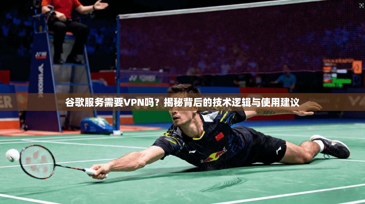 谷歌服务需要VPN吗？揭秘背后的技术逻辑与使用建议