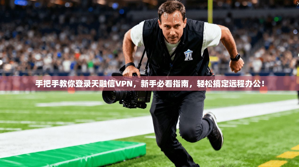 手把手教你登录天融信VPN，新手必看指南，轻松搞定远程办公！