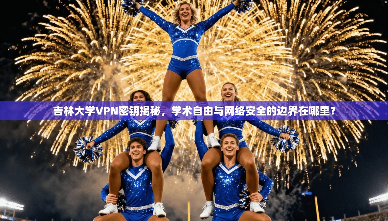 吉林大学VPN密钥揭秘，学术自由与网络安全的边界在哪里？