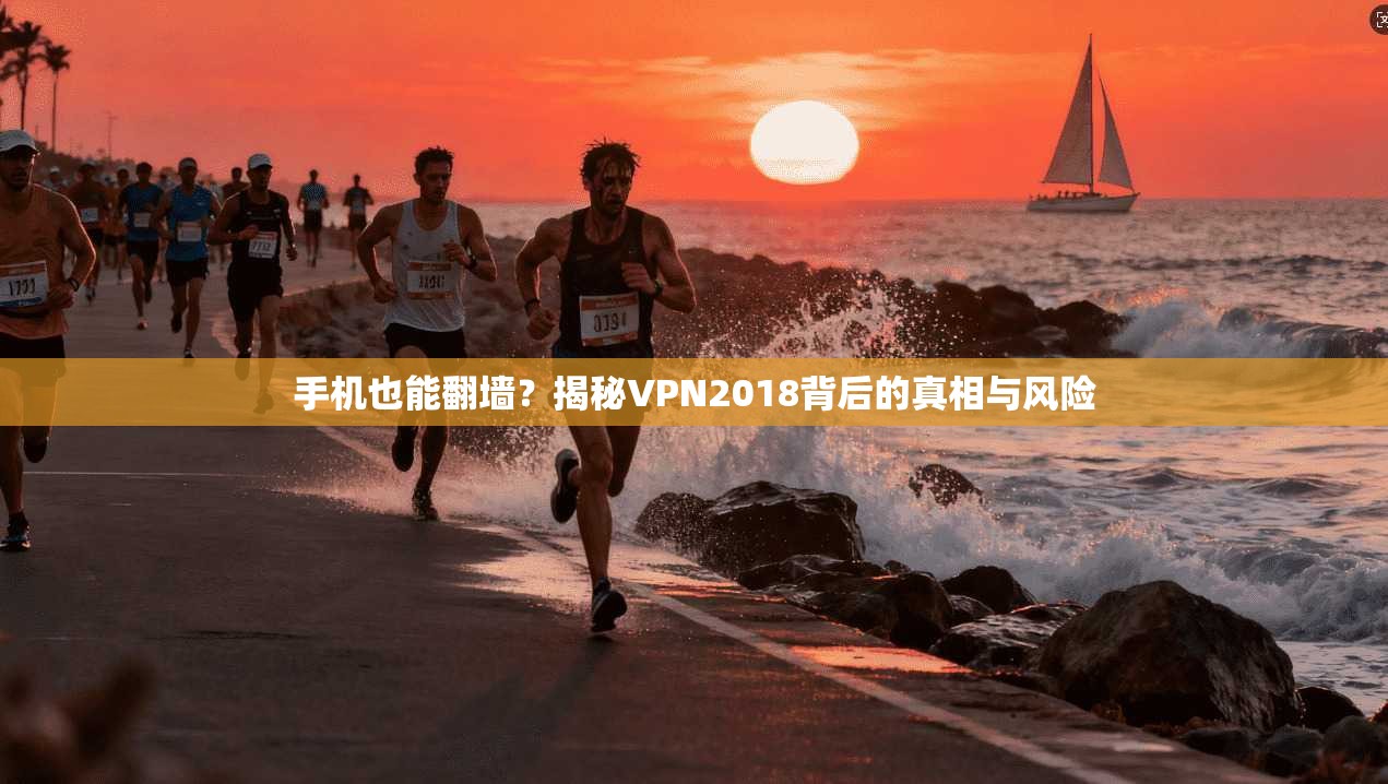 手机也能翻墙？揭秘VPN2018背后的真相与风险