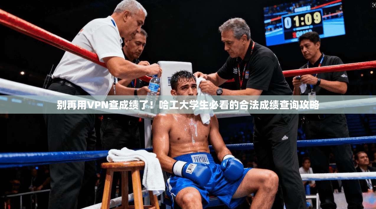 别再用VPN查成绩了!哈工大学生必看的合法成绩查询攻略