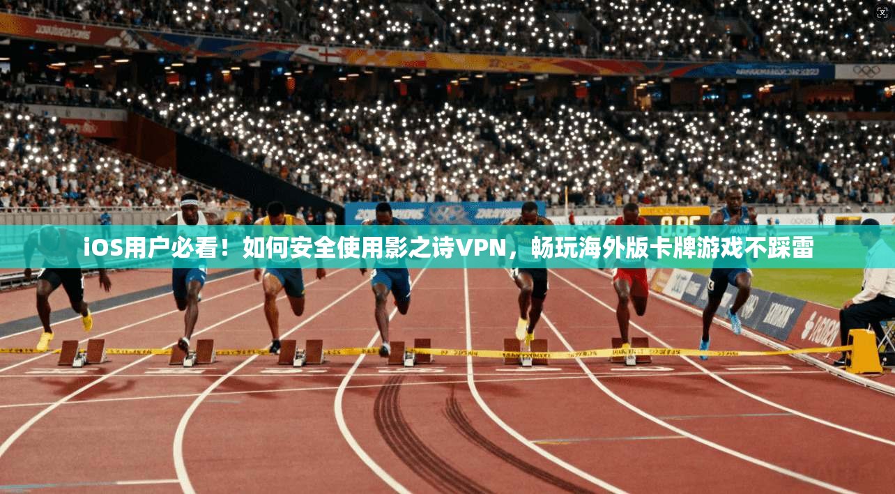 iOS用户必看！如何安全使用影之诗VPN，畅玩海外版卡牌游戏不踩雷