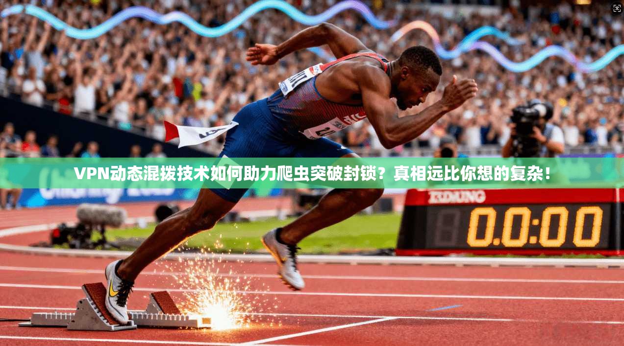 VPN动态混拨技术如何助力爬虫突破封锁？真相远比你想的复杂！