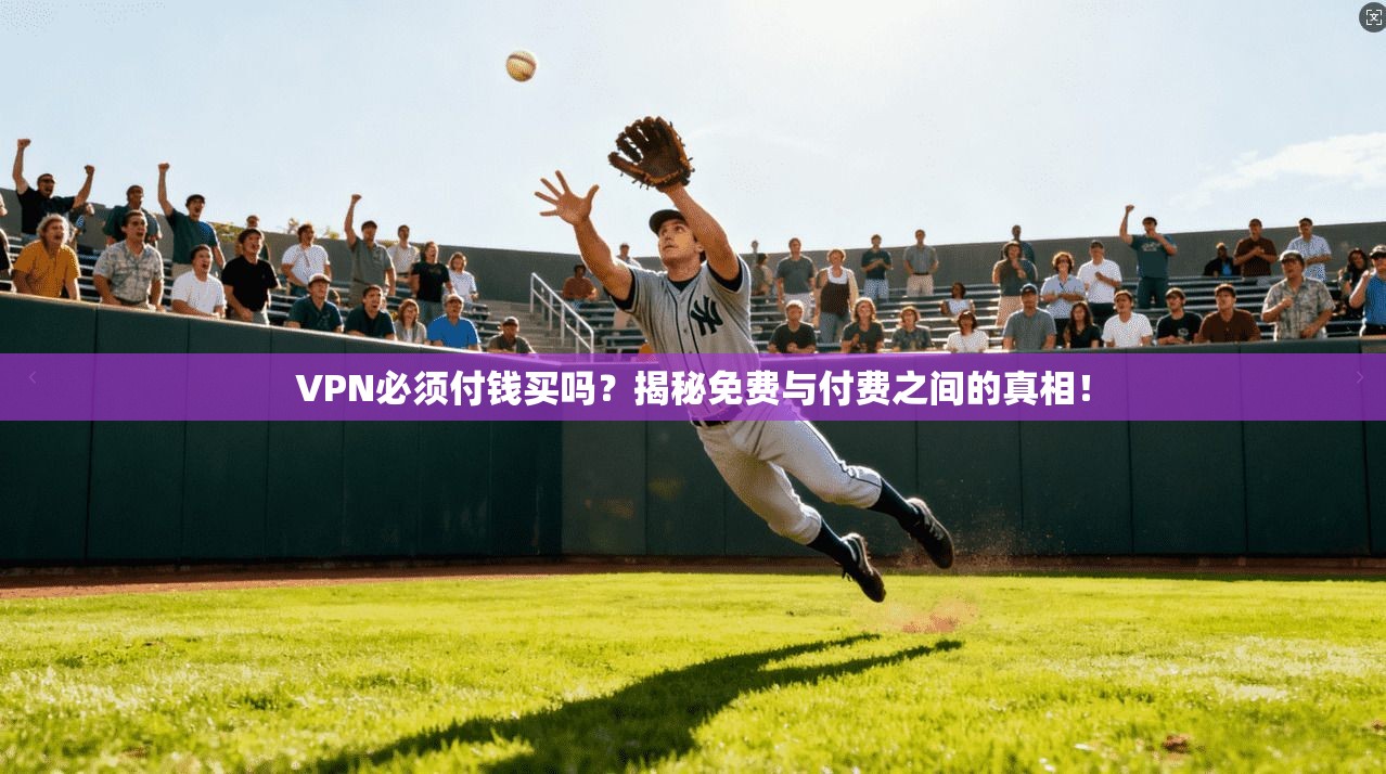 VPN必须付钱买吗？揭秘免费与付费之间的真相！