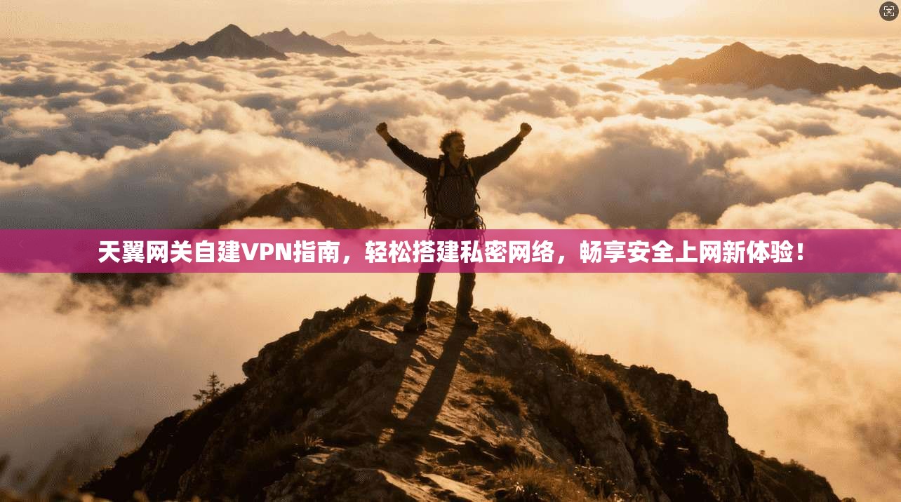 天翼网关自建VPN指南,轻松搭建私密网络,畅享安全上网新体验!