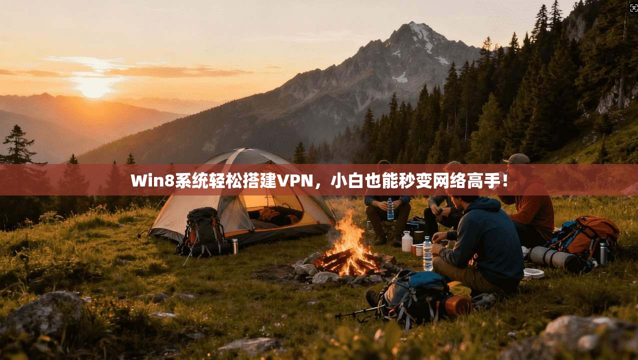 Win8系统轻松搭建VPN，小白也能秒变网络高手！